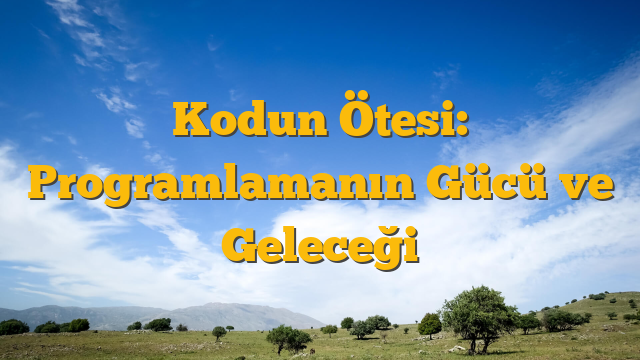 Kodun Ötesi: Programlamanın Gücü ve Geleceği