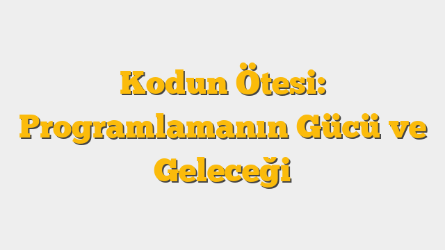 Kodun Ötesi: Programlamanın Gücü ve Geleceği