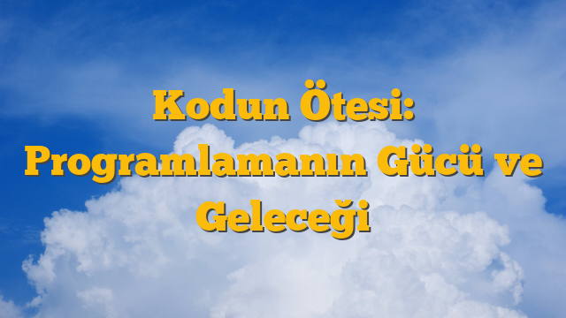Kodun Ötesi: Programlamanın Gücü ve Geleceği