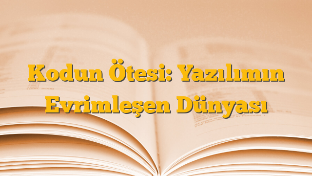 Kodun Ötesi: Yazılımın Evrimleşen Dünyası