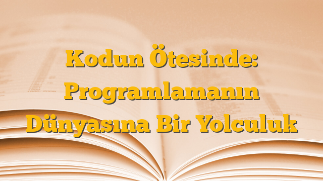 Kodun Ötesinde: Programlamanın Dünyasına Bir Yolculuk