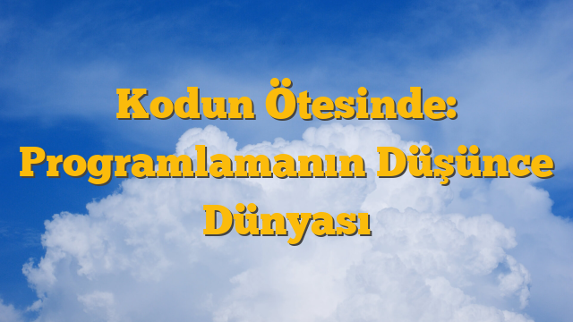 Kodun Ötesinde: Programlamanın Düşünce Dünyası