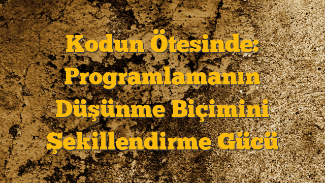 Kodun Ötesinde: Programlamanın Düşünme Biçimini Şekillendirme Gücü