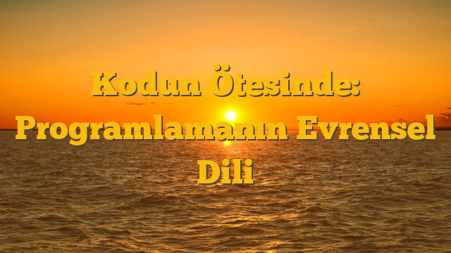 Kodun Ötesinde: Programlamanın Evrensel Dili