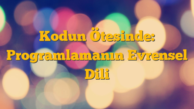 Kodun Ötesinde: Programlamanın Evrensel Dili