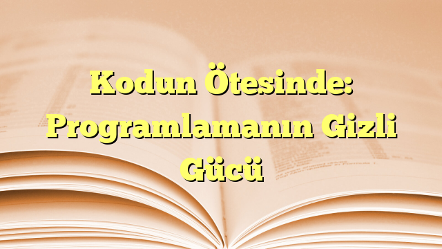 Kodun Ötesinde: Programlamanın Gizli Gücü