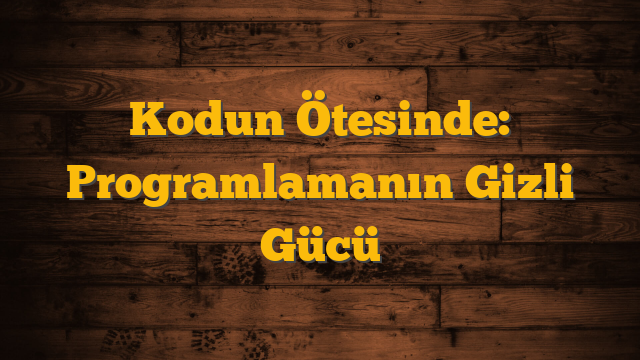 Kodun Ötesinde: Programlamanın Gizli Gücü