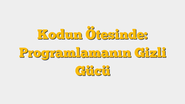 Kodun Ötesinde: Programlamanın Gizli Gücü