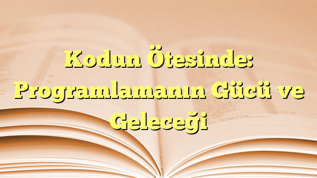 Kodun Ötesinde: Programlamanın Gücü ve Geleceği