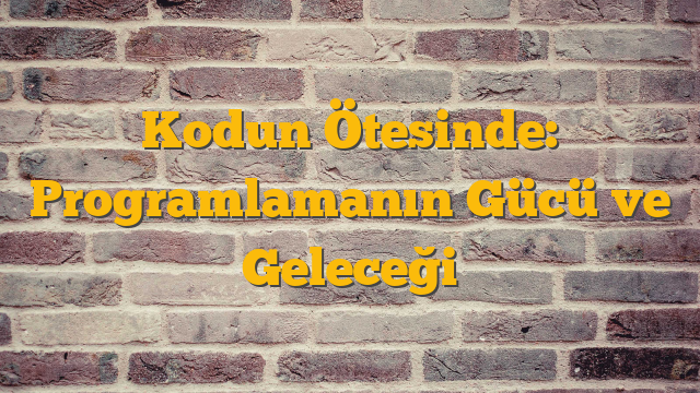 Kodun Ötesinde: Programlamanın Gücü ve Geleceği