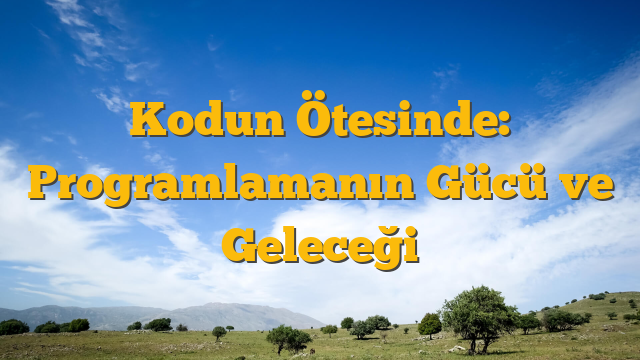 Kodun Ötesinde: Programlamanın Gücü ve Geleceği
