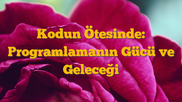 Kodun Ötesinde: Programlamanın Gücü ve Geleceği
