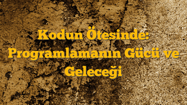 Kodun Ötesinde: Programlamanın Gücü ve Geleceği