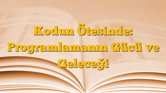 Kodun Ötesinde: Programlamanın Gücü ve Geleceği