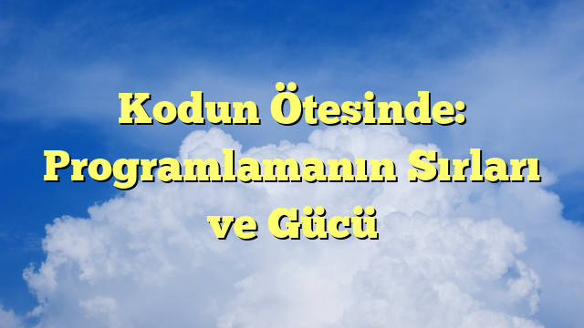 Kodun Ötesinde: Programlamanın Sırları ve Gücü