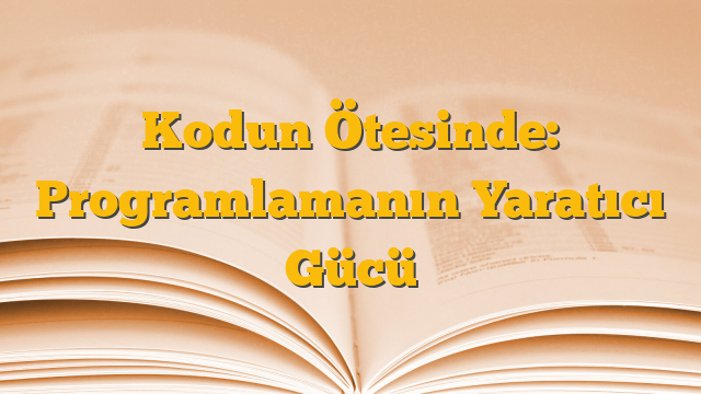 Kodun Ötesinde: Programlamanın Yaratıcı Gücü