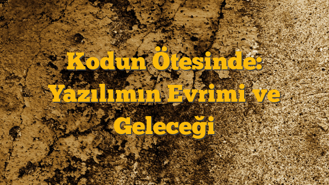 Kodun Ötesinde: Yazılımın Evrimi ve Geleceği