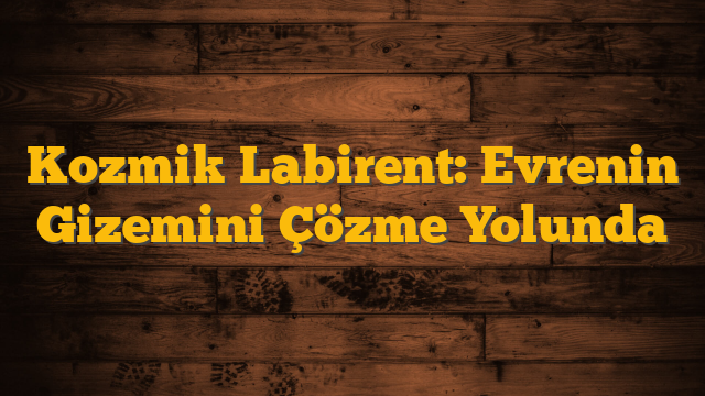 Kozmik Labirent: Evrenin Gizemini Çözme Yolunda