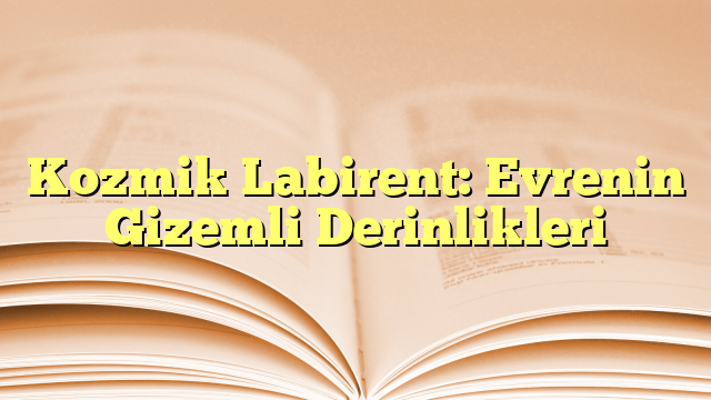 Kozmik Labirent: Evrenin Gizemli Derinlikleri