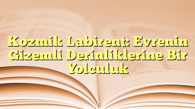 Kozmik Labirent: Evrenin Gizemli Derinliklerine Bir Yolculuk