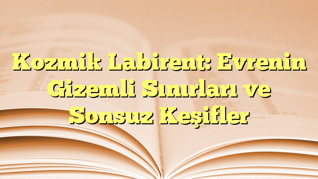 Kozmik Labirent: Evrenin Gizemli Sınırları ve Sonsuz Keşifler