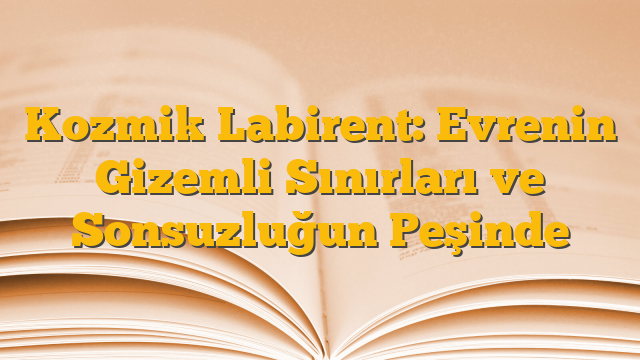 Kozmik Labirent: Evrenin Gizemli Sınırları ve Sonsuzluğun Peşinde
