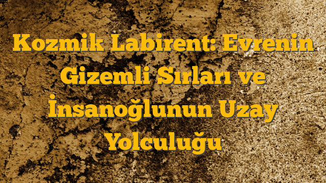 Kozmik Labirent: Evrenin Gizemli Sırları ve İnsanoğlunun Uzay Yolculuğu