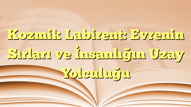 Kozmik Labirent: Evrenin Sırları ve İnsanlığın Uzay Yolculuğu