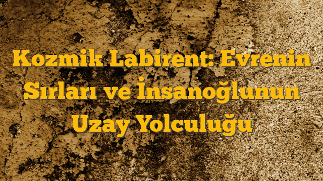 Kozmik Labirent: Evrenin Sırları ve İnsanoğlunun Uzay Yolculuğu