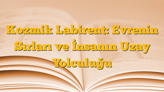 Kozmik Labirent: Evrenin Sırları ve İnsanın Uzay Yolculuğu