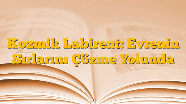 Kozmik Labirent: Evrenin Sırlarını Çözme Yolunda