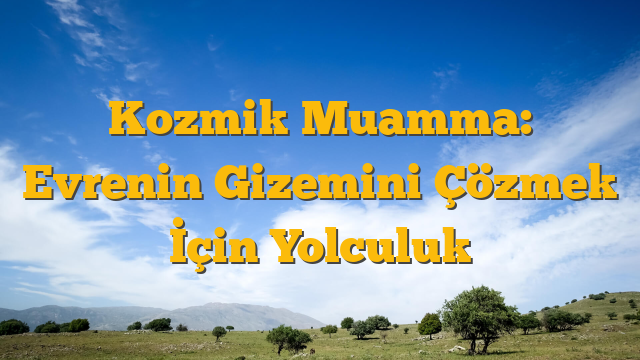 Kozmik Muamma: Evrenin Gizemini Çözmek İçin Yolculuk