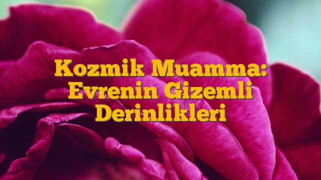 Kozmik Muamma: Evrenin Gizemli Derinlikleri