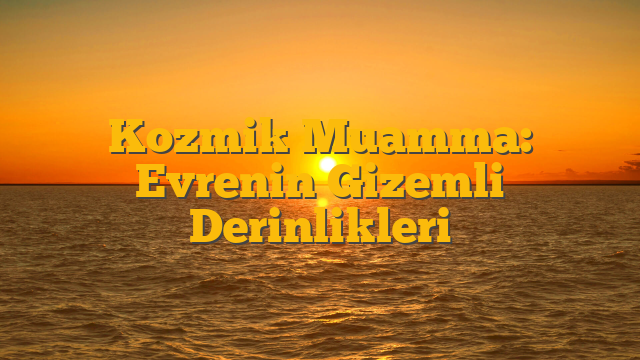 Kozmik Muamma: Evrenin Gizemli Derinlikleri