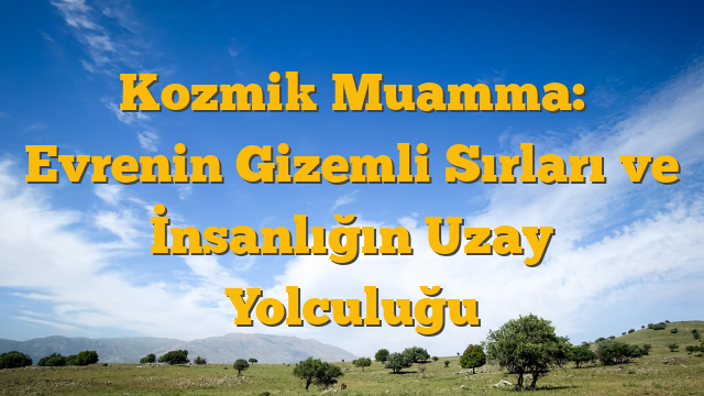 Kozmik Muamma: Evrenin Gizemli Sırları ve İnsanlığın Uzay Yolculuğu
