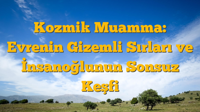 Kozmik Muamma: Evrenin Gizemli Sırları ve İnsanoğlunun Sonsuz Keşfi