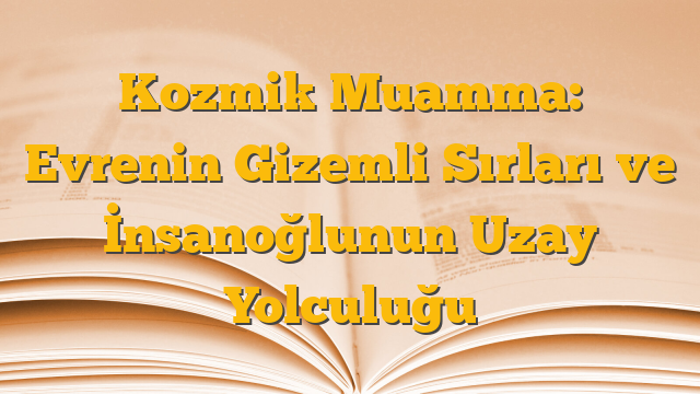 Kozmik Muamma: Evrenin Gizemli Sırları ve İnsanoğlunun Uzay Yolculuğu