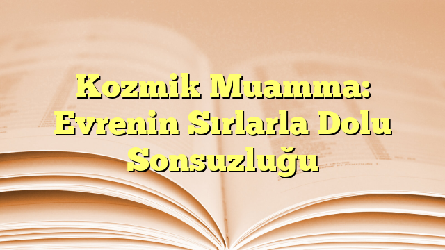 Kozmik Muamma: Evrenin Sırlarla Dolu Sonsuzluğu