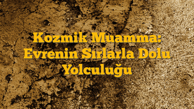 Kozmik Muamma: Evrenin Sırlarla Dolu Yolculuğu