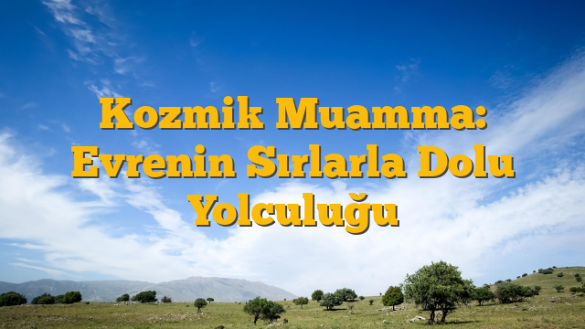 Kozmik Muamma: Evrenin Sırlarla Dolu Yolculuğu