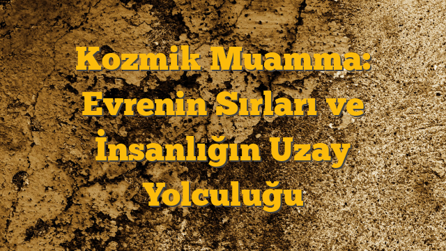 Kozmik Muamma: Evrenin Sırları ve İnsanlığın Uzay Yolculuğu