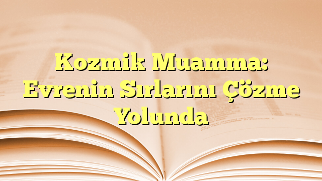 Kozmik Muamma: Evrenin Sırlarını Çözme Yolunda