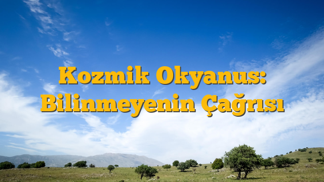 Kozmik Okyanus: Bilinmeyenin Çağrısı