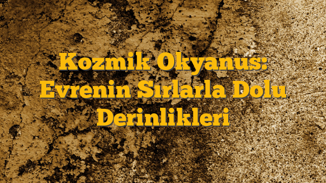 Kozmik Okyanus: Evrenin Sırlarla Dolu Derinlikleri