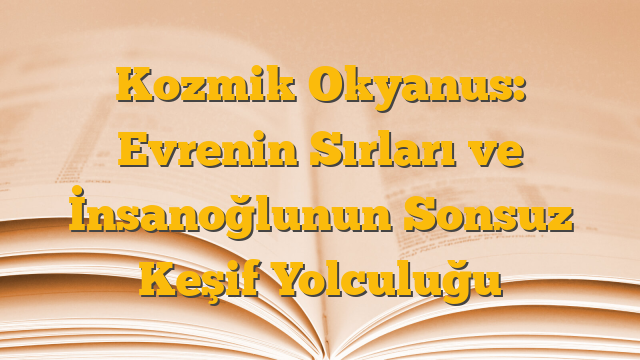 Kozmik Okyanus: Evrenin Sırları ve İnsanoğlunun Sonsuz Keşif Yolculuğu