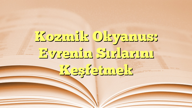 Kozmik Okyanus: Evrenin Sırlarını Keşfetmek