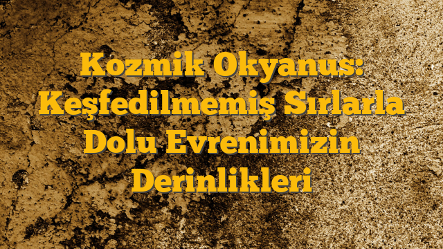 Kozmik Okyanus: Keşfedilmemiş Sırlarla Dolu Evrenimizin Derinlikleri