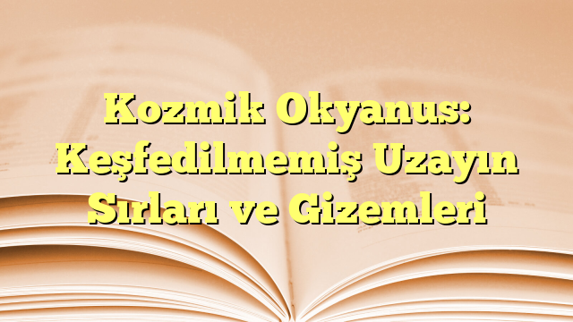 Kozmik Okyanus: Keşfedilmemiş Uzayın Sırları ve Gizemleri