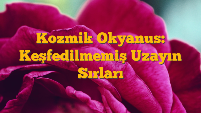 Kozmik Okyanus: Keşfedilmemiş Uzayın Sırları