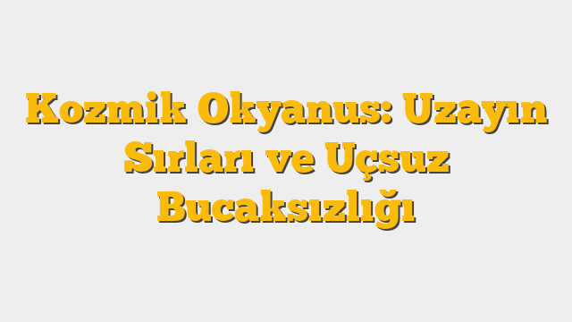 Kozmik Okyanus: Uzayın Sırları ve Uçsuz Bucaksızlığı